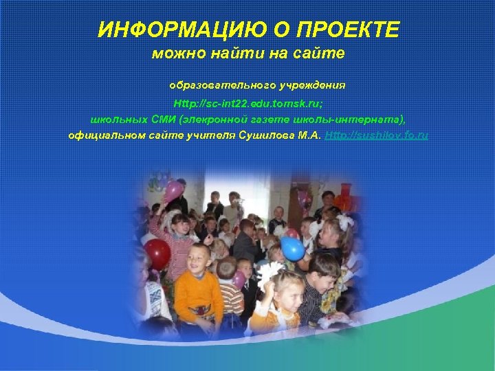 ИНФОРМАЦИЮ О ПРОЕКТЕ можно найти на сайте образовательного учреждения Http: //sc-int 22. edu. tomsk.