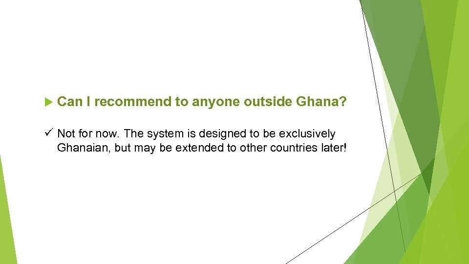 Can I recommend to anyone outside Ghana? ü Not for now. The system