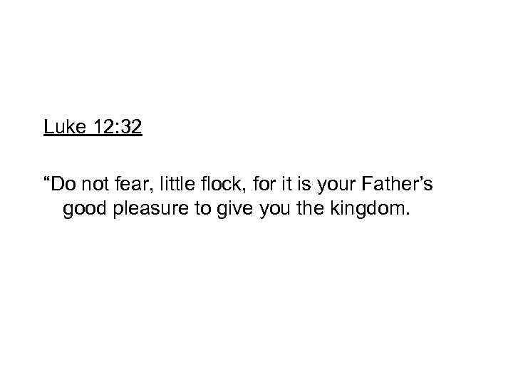 Luke 12: 32 “Do not fear, little flock, for it is your Father’s good