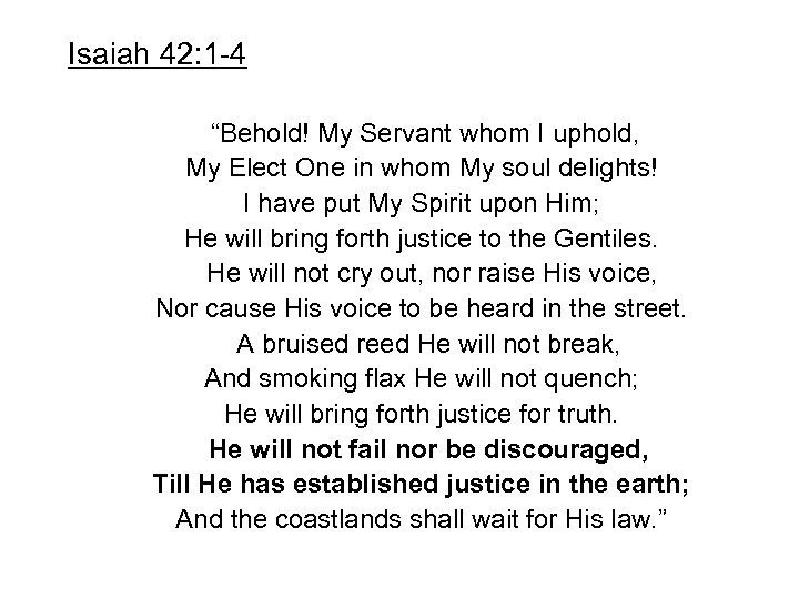 Isaiah 42: 1 -4 “Behold! My Servant whom I uphold, My Elect One in