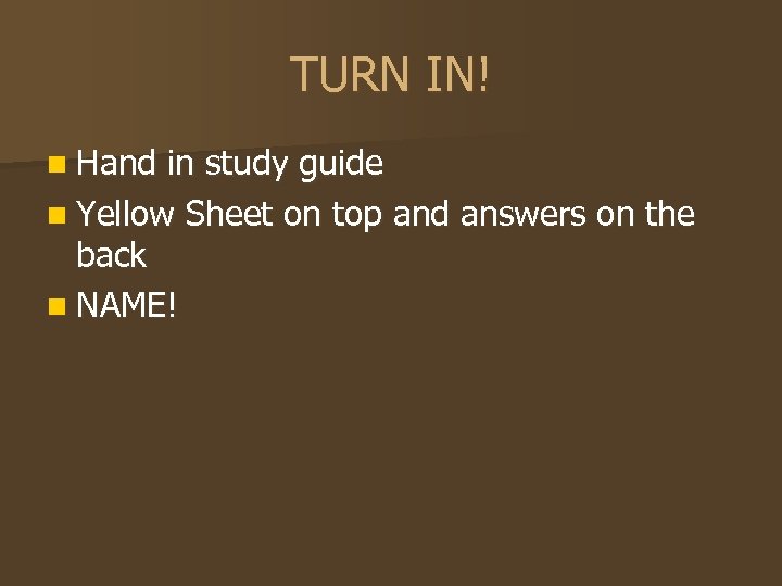 TURN IN! n Hand in study guide n Yellow Sheet on top and answers