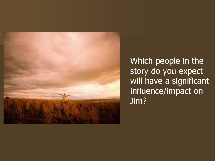 Which people in the story do you expect will have a significant influence/impact on