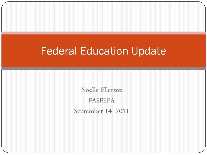 Federal Education Update Noelle Ellerson FASFEPA September 14, 2011 