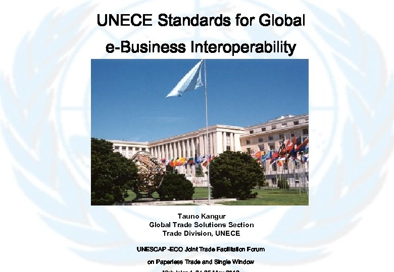 UNECE Standards for Global e-Business Interoperability Tauno Kangur Global Trade Solutions Section Trade Division,