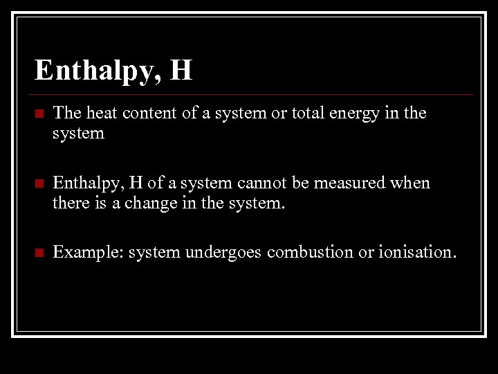 Enthalpy, H n The heat content of a system or total energy in the