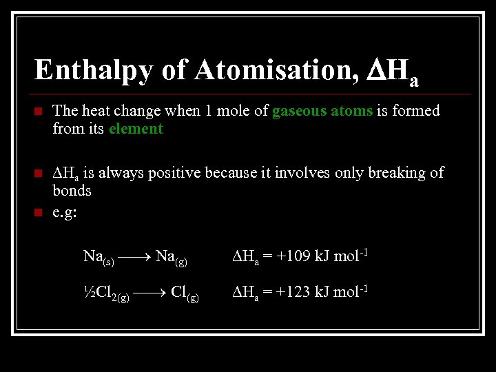 Enthalpy of Atomisation, Ha n The heat change when 1 mole of gaseous atoms