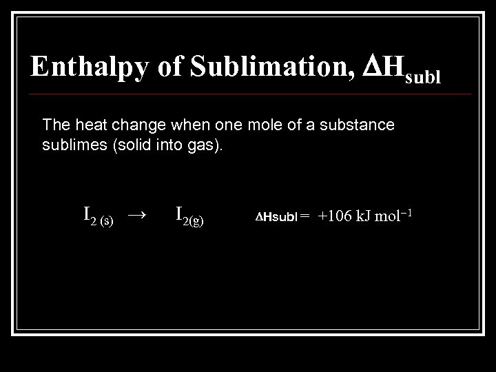 Enthalpy of Sublimation, Hsubl The heat change when one mole of a substance sublimes