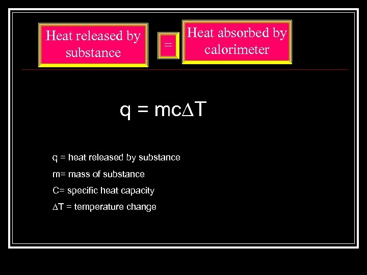 Heat released by substance = Heat absorbed by calorimeter q = mc∆T q =