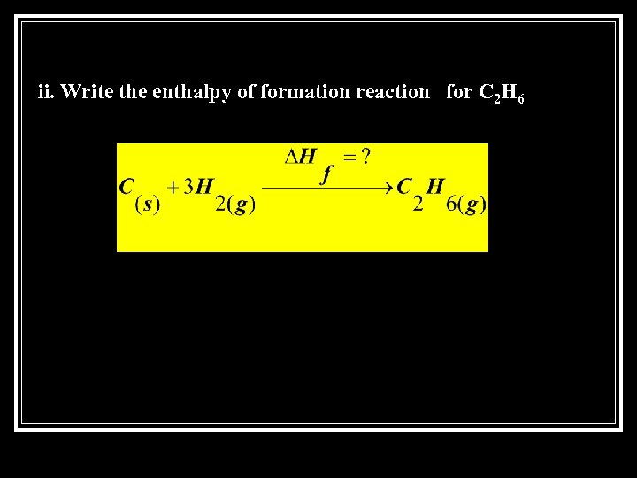 ii. Write the enthalpy of formation reaction for C 2 H 6 