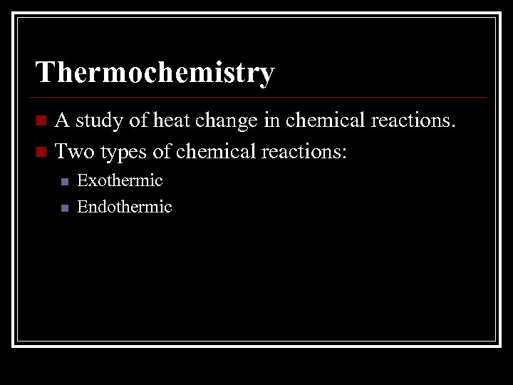 Thermochemistry A study of heat change in chemical reactions. n Two types of chemical