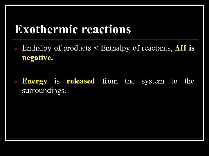 Exothermic reactions Enthalpy of products < Enthalpy of reactants, ΔH is negative. Energy is