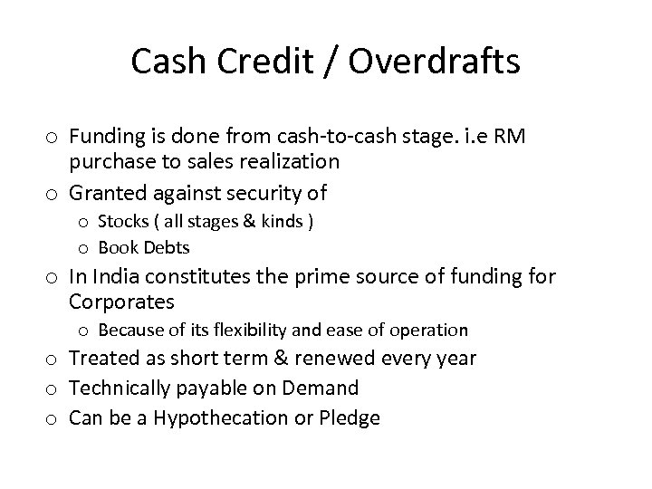 Cash Credit / Overdrafts o Funding is done from cash-to-cash stage. i. e RM