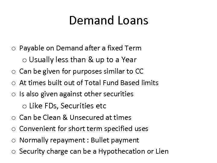 Demand Loans o Payable on Demand after a fixed Term o Usually less than