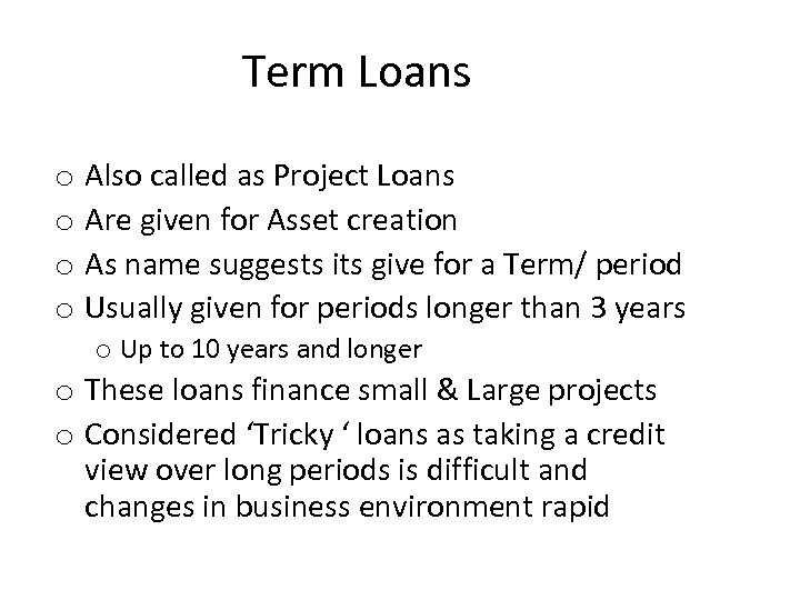 Term Loans o Also called as Project Loans o Are given for Asset creation