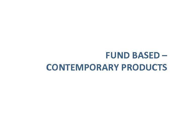 FUND BASED – CONTEMPORARY PRODUCTS 