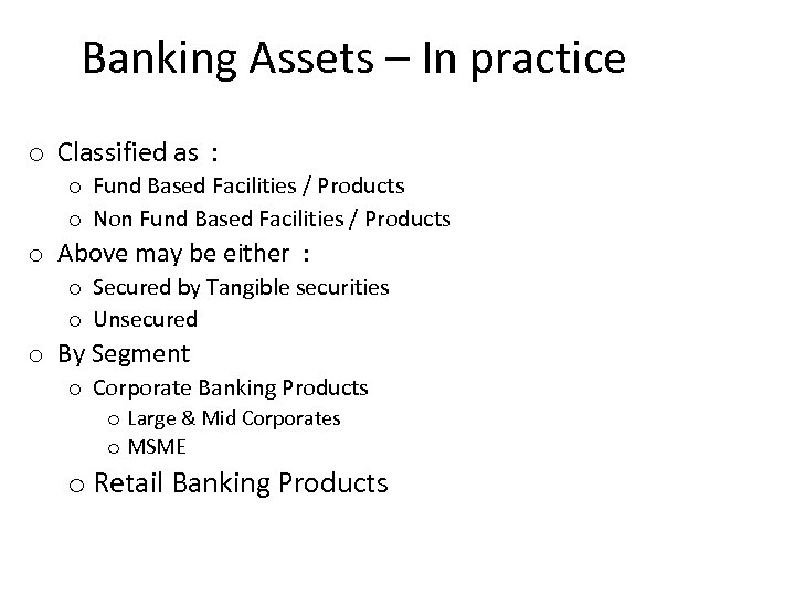 Banking Assets – In practice o Classified as : o Fund Based Facilities /
