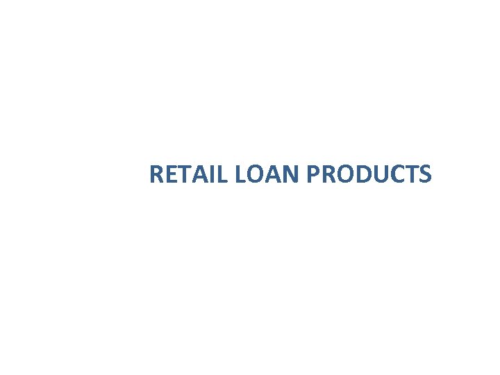 RETAIL LOAN PRODUCTS 