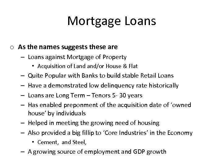 Mortgage Loans o As the names suggests these are – Loans against Mortgage of