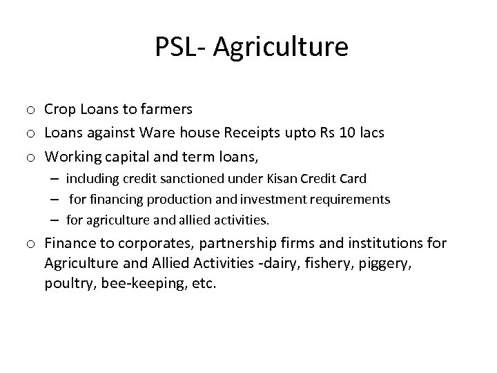 PSL- Agriculture o Crop Loans to farmers o Loans against Ware house Receipts upto