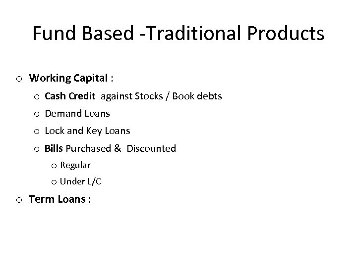 Fund Based -Traditional Products o Working Capital : o Cash Credit against Stocks /
