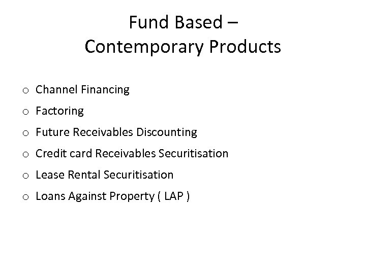 Fund Based – Contemporary Products o Channel Financing o Factoring o Future Receivables Discounting