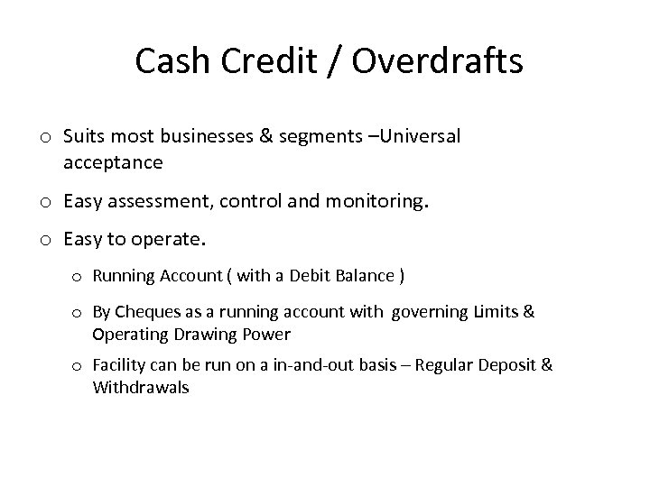 Cash Credit / Overdrafts o Suits most businesses & segments –Universal acceptance o Easy