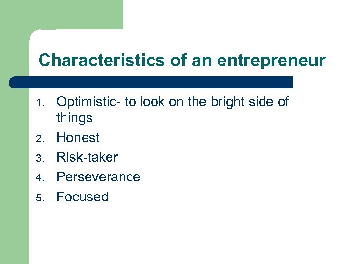 Characteristics of an entrepreneur 1. 2. 3. 4. 5. Optimistic- to look on the