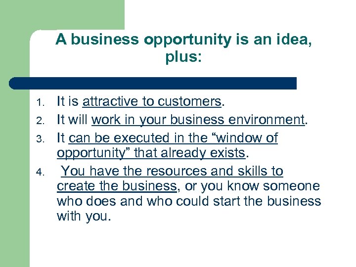A business opportunity is an idea, plus: 1. 2. 3. 4. It is attractive