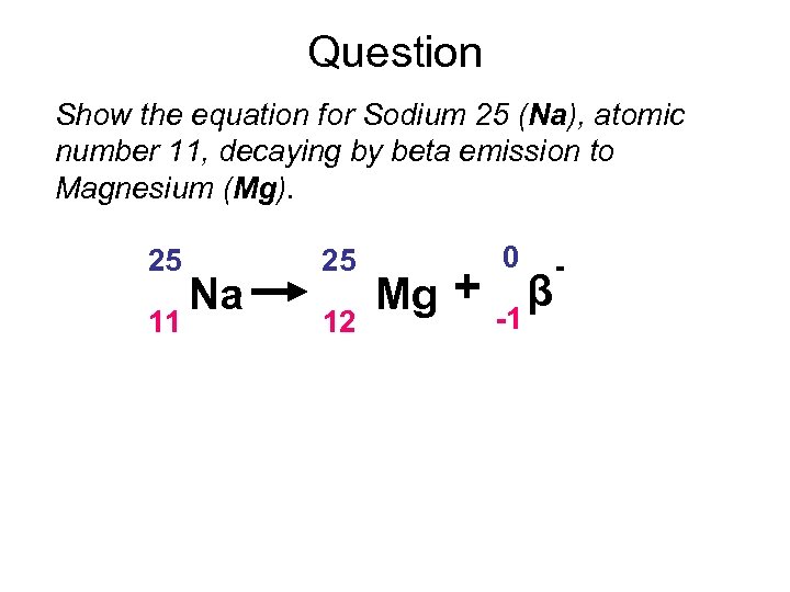 Question Show the equation for Sodium 25 (Na), atomic number 11, decaying by beta