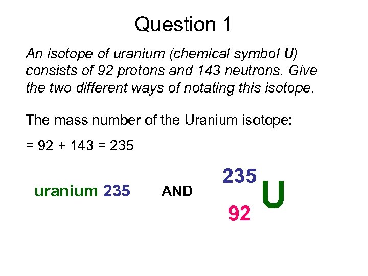 Question 1 An isotope of uranium (chemical symbol U) consists of 92 protons and