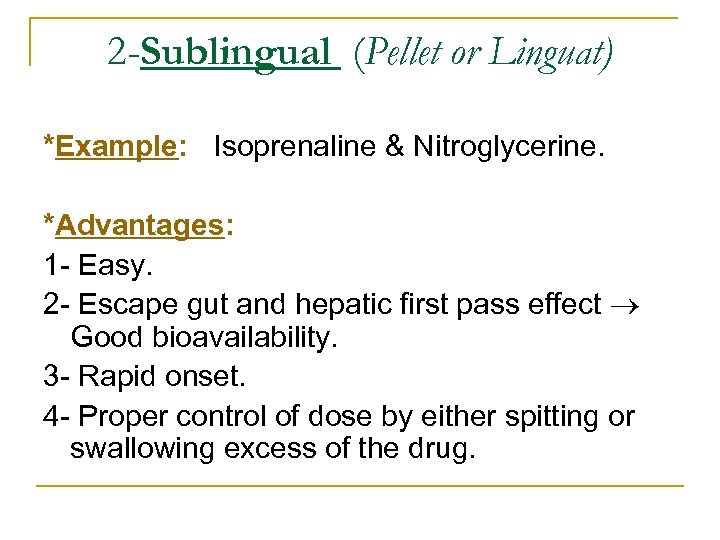 2 -Sublingual (Pellet or Linguat) *Example: Isoprenaline & Nitroglycerine. *Advantages: 1 Easy. 2 Escape