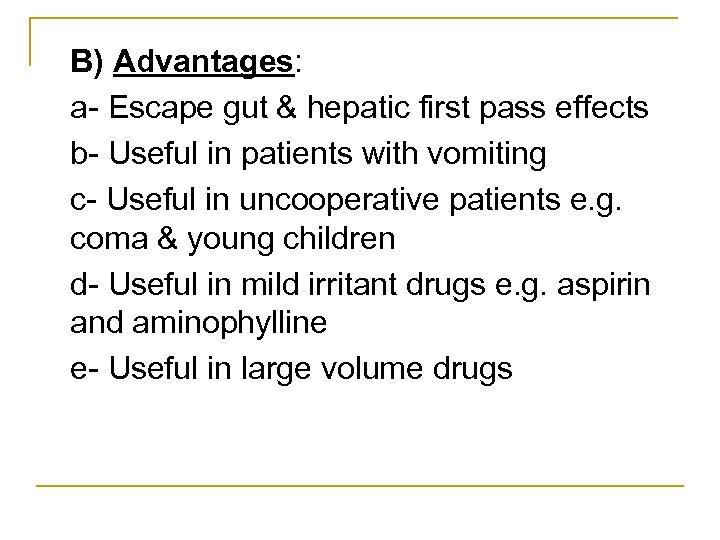 B) Advantages: a Escape gut & hepatic first pass effects b Useful in patients