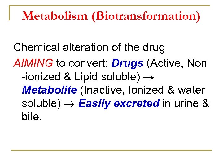 Metabolism (Biotransformation) Chemical alteration of the drug AIMING to convert: Drugs (Active, Non ionized