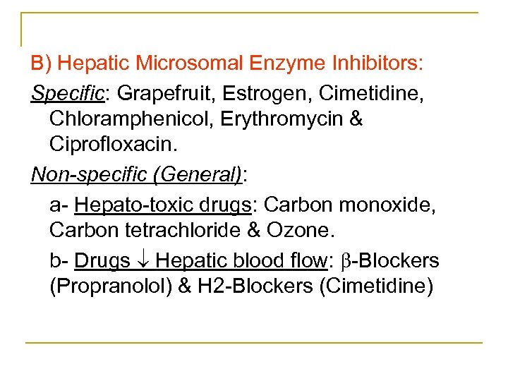 B) Hepatic Microsomal Enzyme Inhibitors: Specific: Grapefruit, Estrogen, Cimetidine, Chloramphenicol, Erythromycin & Ciprofloxacin. Non-specific