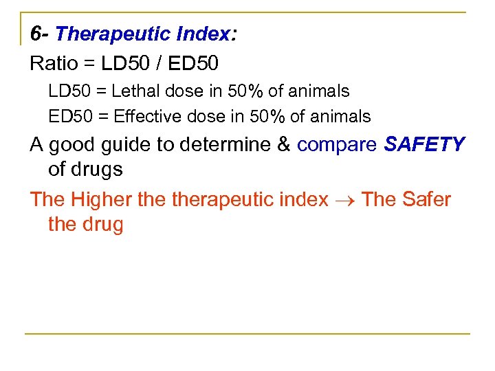 6 - Therapeutic Index: Ratio = LD 50 / ED 50 LD 50 =