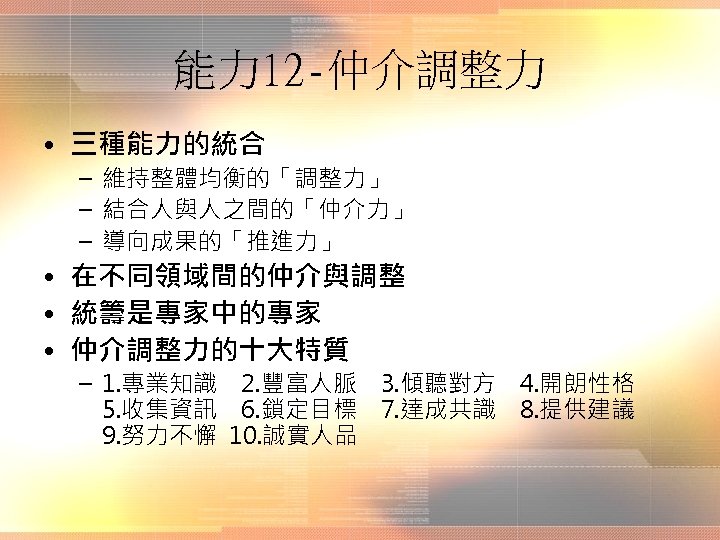 能力 12 -仲介調整力 • 三種能力的統合 – 維持整體均衡的「調整力」 – 結合人與人之間的「仲介力」 – 導向成果的「推進力」 • 在不同領域間的仲介與調整 •