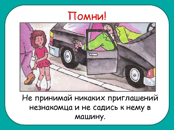 Помни! Не принимай никаких приглашений незнакомца и не садись к нему в машину. 
