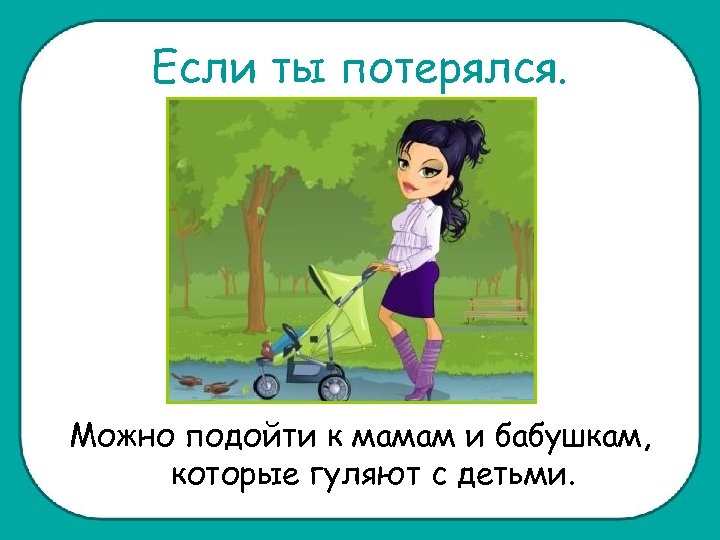 Если ты потерялся. Можно подойти к мамам и бабушкам, которые гуляют с детьми. 