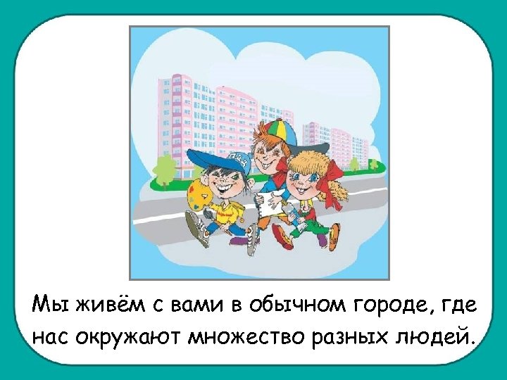 Мы живём с вами в обычном городе, где нас окружают множество разных людей. 