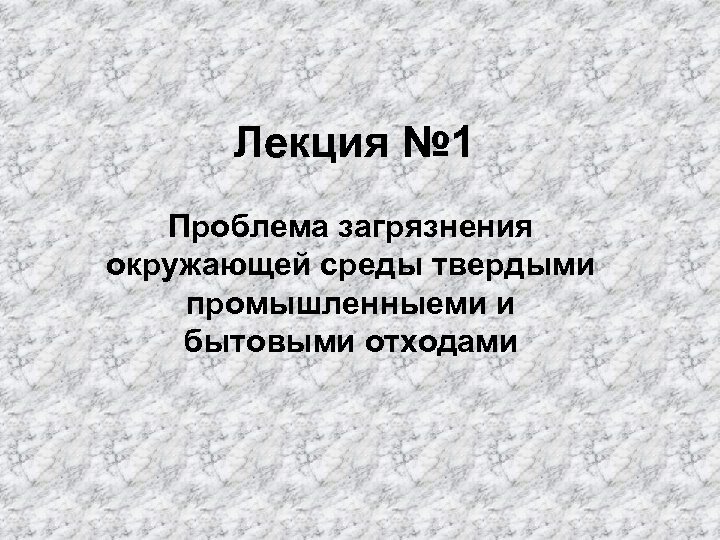 Лекция № 1 Проблема загрязнения окружающей среды твердыми промышленныеми и бытовыми отходами 