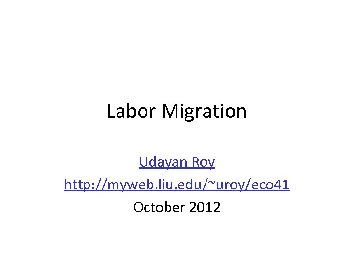 Labor Migration Udayan Roy http: //myweb. liu. edu/~uroy/eco 41 October 2012 