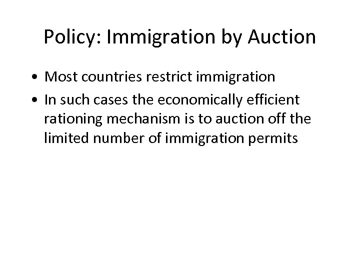 Policy: Immigration by Auction • Most countries restrict immigration • In such cases the
