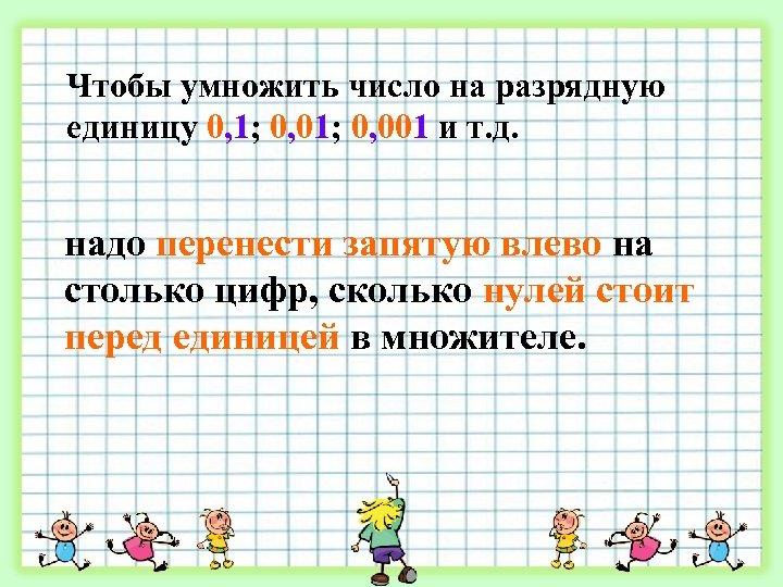 Чтобы умножить число на разрядную единицу 0, 1; 0, 001 и т. д. надо