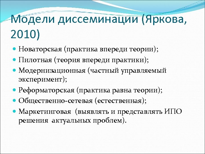 Модели диссеминации (Яркова, 2010) Новаторская (практика впереди теории); Пилотная (теория впереди практики); Модернизационная (частный