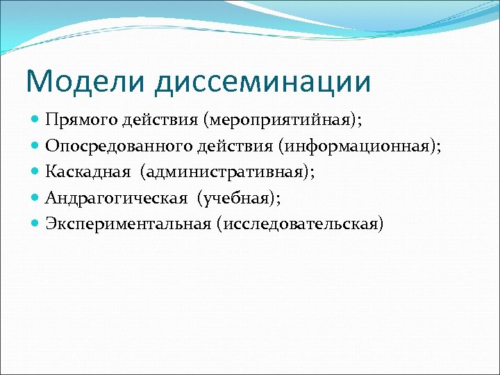 Модели диссеминации Прямого действия (мероприятийная); Опосредованного действия (информационная); Каскадная (административная); Андрагогическая (учебная); Экспериментальная (исследовательская)