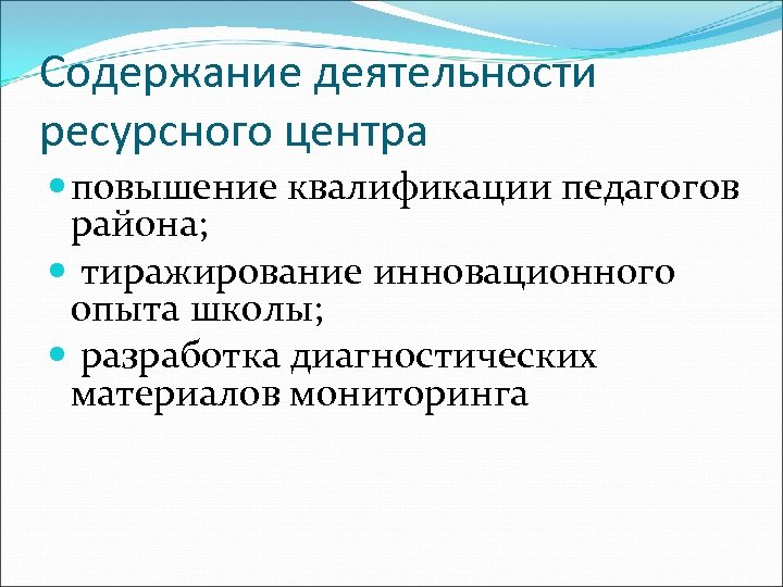 Содержание деятельности ресурсного центра повышение квалификации педагогов района; тиражирование инновационного опыта школы; разработка диагностических