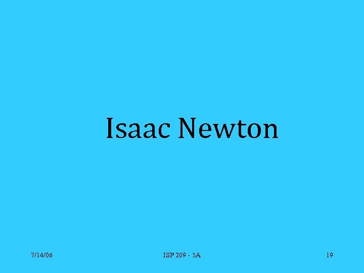 Isaac Newton 7/14/06 ISP 209 - 3 A 19 