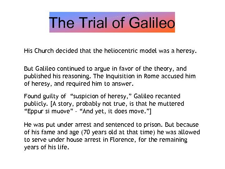 The Trial of Galileo His Church decided that the heliocentric model was a heresy.