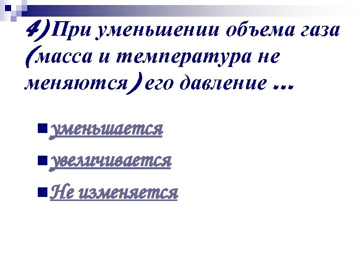 4) При уменьшении объема газа (масса и температура не меняются) его давление … n