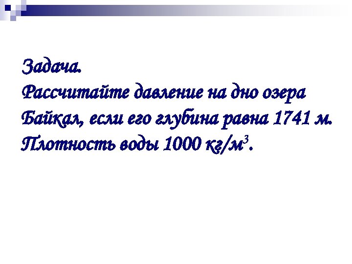 Задача. Рассчитайте давление на дно озера Байкал, если его глубина равна 1741 м. Плотность